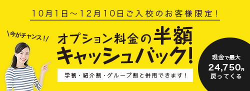 10/1〜12/10ご入校者限定！オプション料金の半額キャッシュバック！